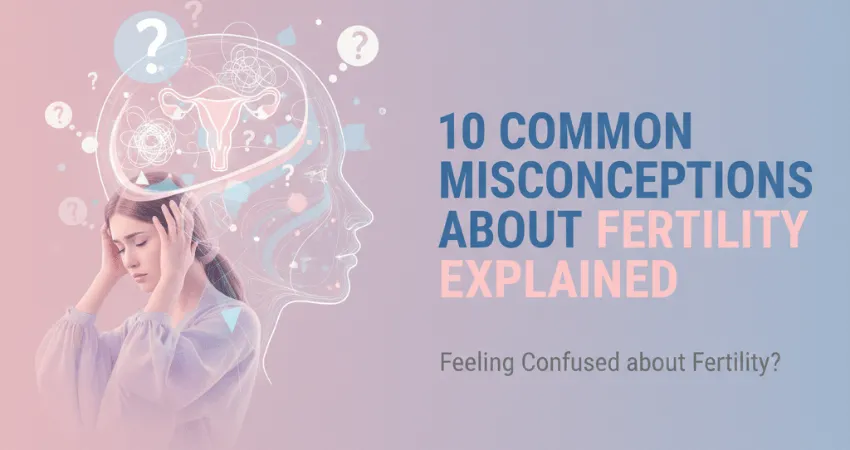 10 Common Misconceptions About Fertility Explained