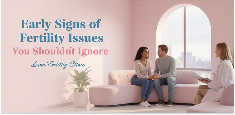 Early Signs of Fertility Issues You Shouldn’t Ignore